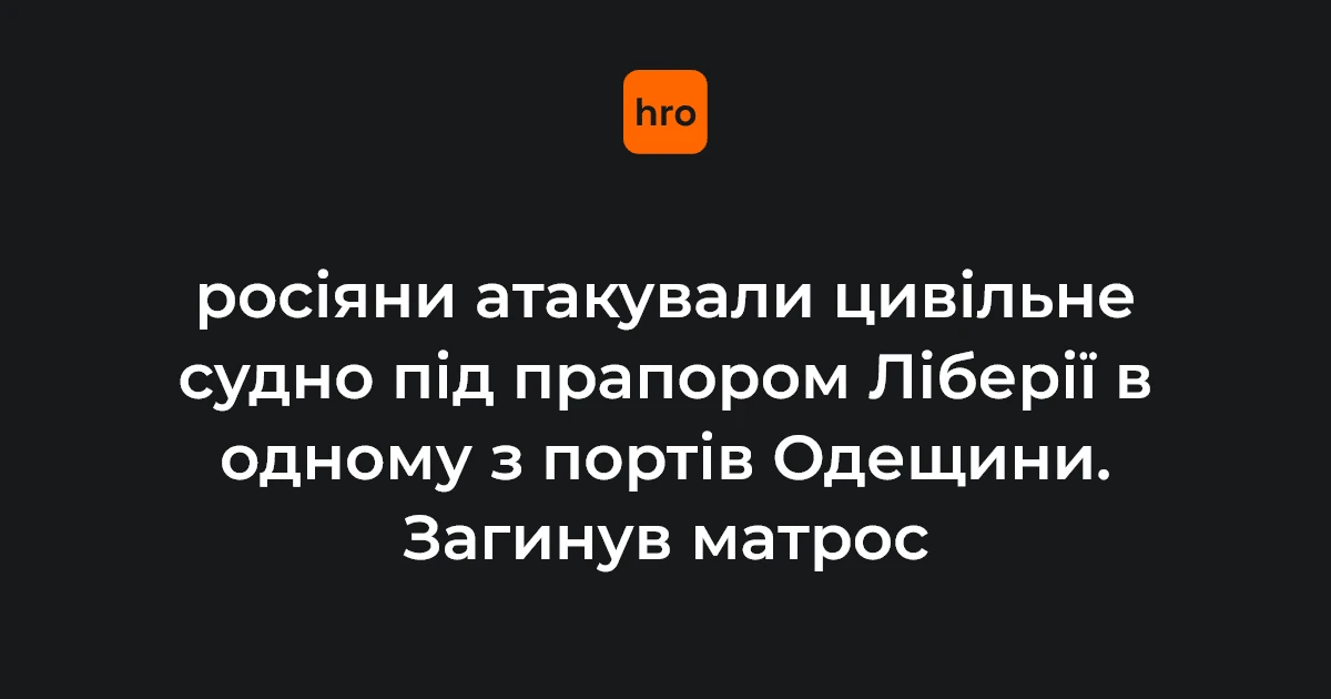 Удар по судну під прапором Ліберії на Одещині: 1 загиблий, 3 поранені, 13 евакуйованих